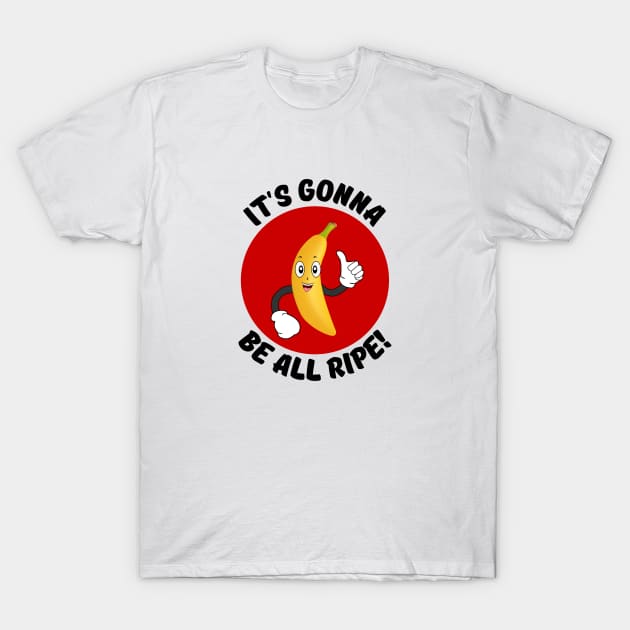 It's Gonna Be All Ripe | Banana Pun T-Shirt by Allthingspunny